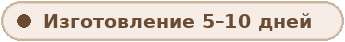 Изготовление 5–10 дней